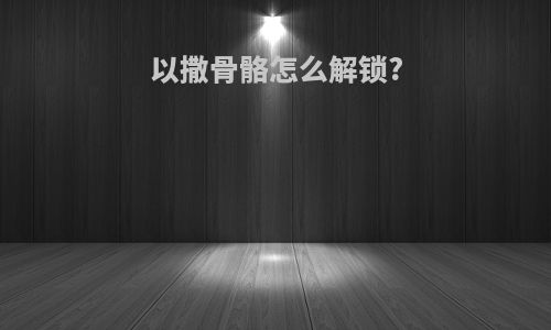 以撒骨骼怎么解锁?