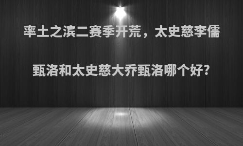 率土之滨二赛季开荒，太史慈李儒甄洛和太史慈大乔甄洛哪个好?