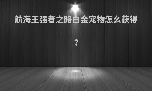 航海王强者之路白金宠物怎么获得?