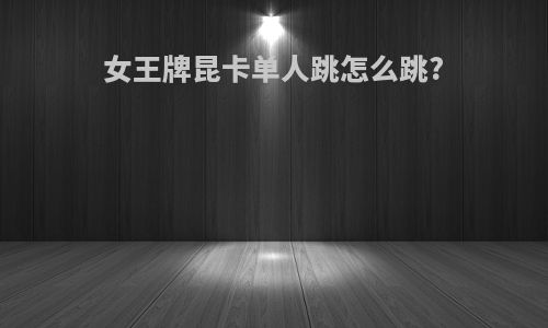 女王牌昆卡单人跳怎么跳?