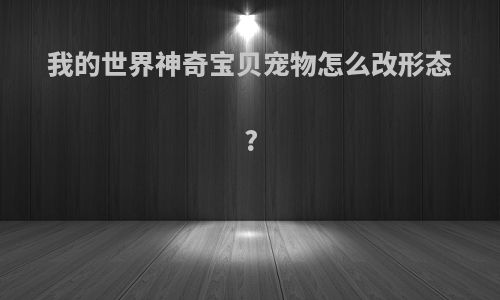 我的世界神奇宝贝宠物怎么改形态?