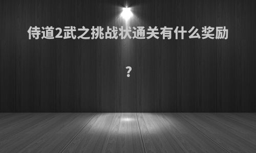 侍道2武之挑战状通关有什么奖励?