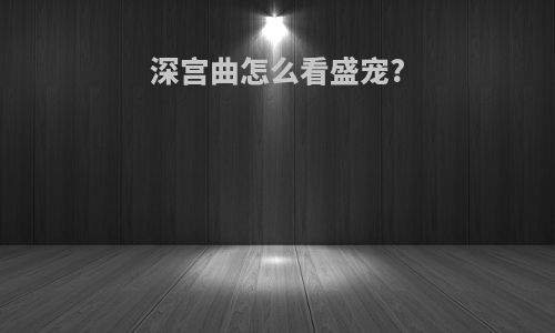 深宫曲怎么看盛宠?