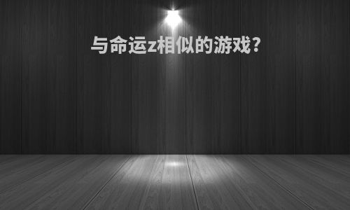 与命运z相似的游戏?