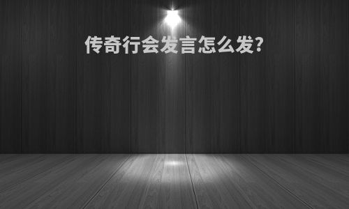 传奇行会发言怎么发?