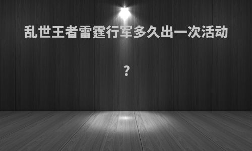 乱世王者雷霆行军多久出一次活动?