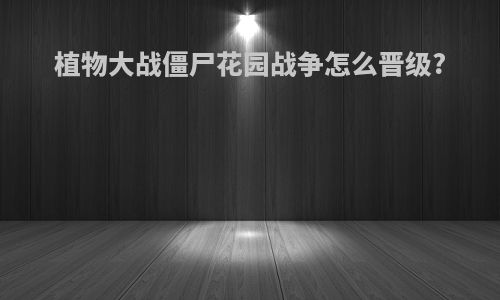 植物大战僵尸花园战争怎么晋级?