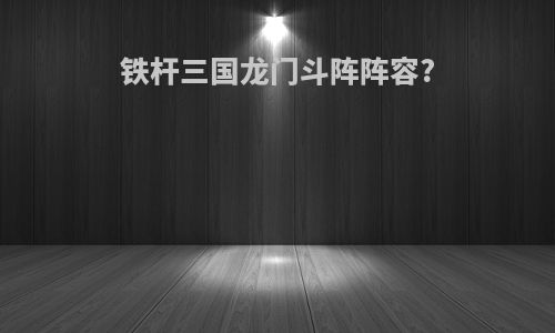 铁杆三国龙门斗阵阵容?
