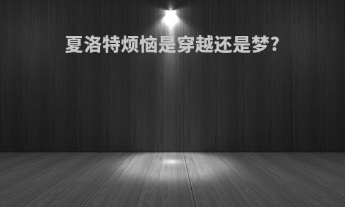 夏洛特烦恼是穿越还是梦?