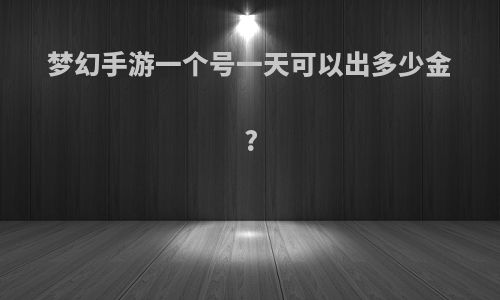 梦幻手游一个号一天可以出多少金?