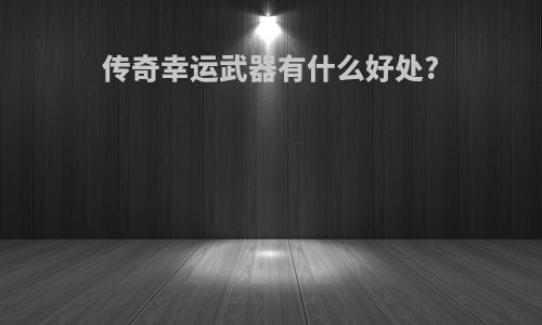 传奇幸运武器有什么好处?