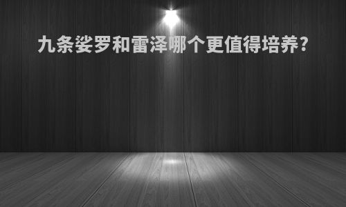 九条娑罗和雷泽哪个更值得培养?
