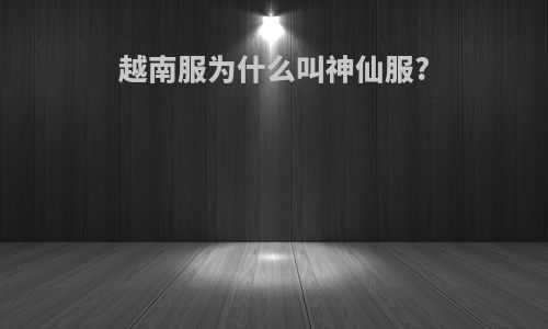 越南服为什么叫神仙服?