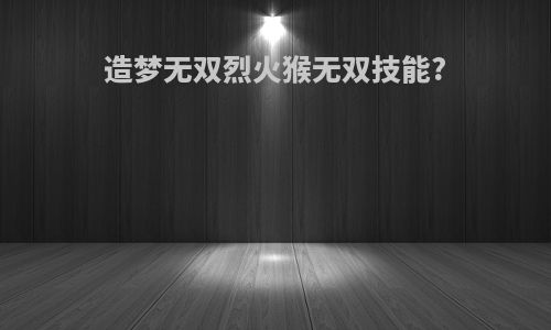 造梦无双烈火猴无双技能?