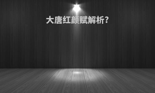 大唐红颜赋解析?