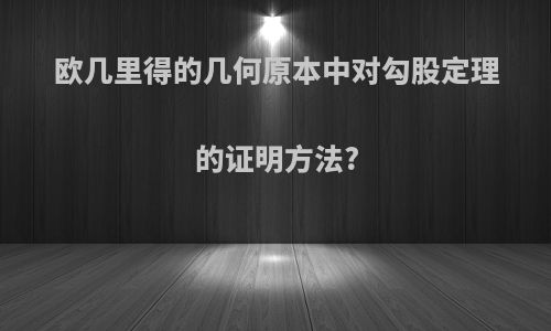 欧几里得的几何原本中对勾股定理的证明方法?