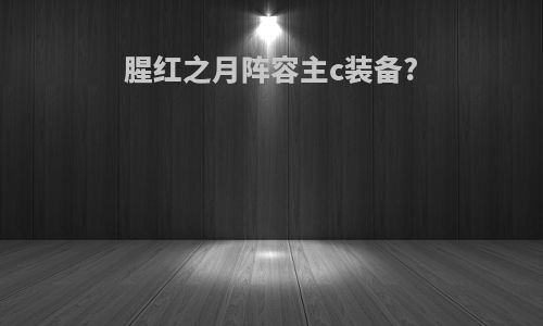腥红之月阵容主c装备?