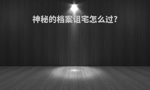 神秘的档案诅宅怎么过?