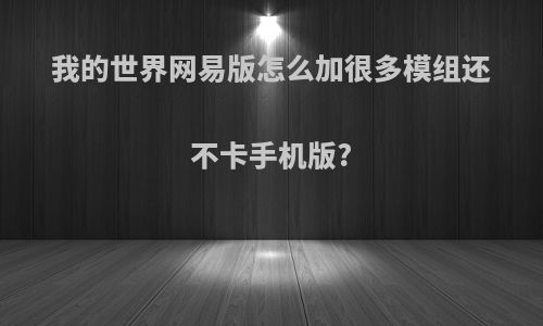我的世界网易版怎么加很多模组还不卡手机版?