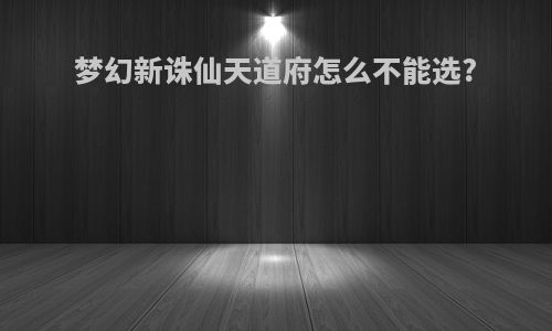 梦幻新诛仙天道府怎么不能选?