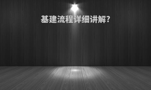 基建流程详细讲解?