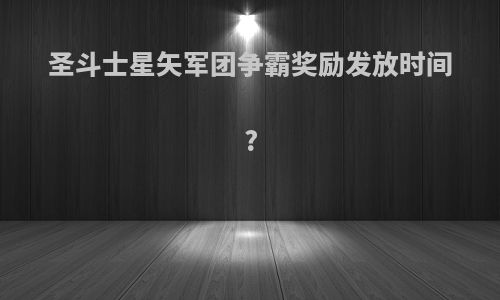 圣斗士星矢军团争霸奖励发放时间?