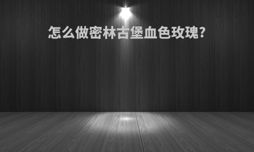 怎么做密林古堡血色玫瑰?