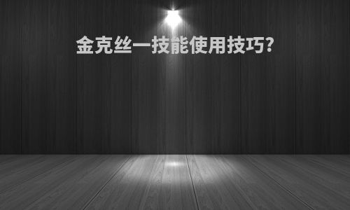 金克丝一技能使用技巧?