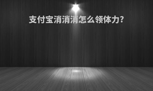 支付宝消消消怎么领体力?