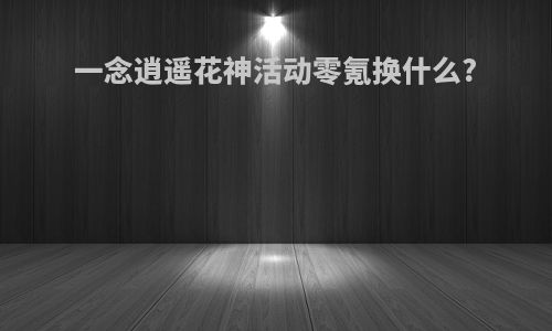 一念逍遥花神活动零氪换什么?