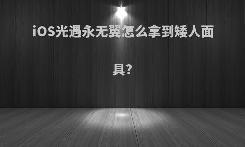 iOS光遇永无翼怎么拿到矮人面具?