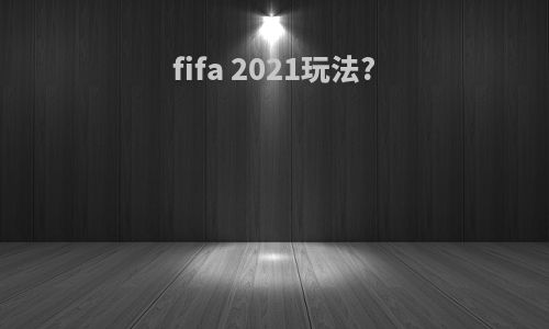 fifa 2021玩法?