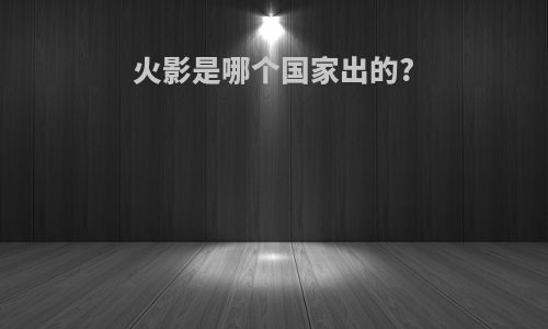 火影是哪个国家出的?
