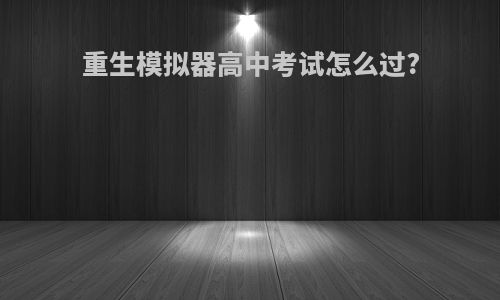 重生模拟器高中考试怎么过?