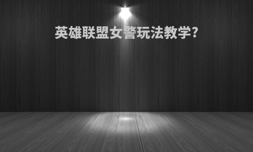 英雄联盟女警玩法教学?