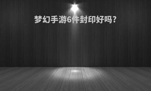 梦幻手游6件封印好吗?