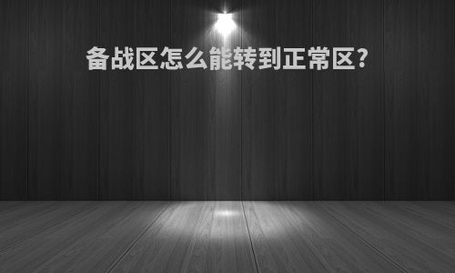 备战区怎么能转到正常区?