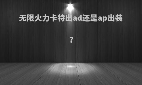 无限火力卡特出ad还是ap出装?