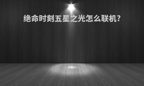 绝命时刻五星之光怎么联机?