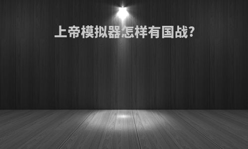 上帝模拟器怎样有国战?