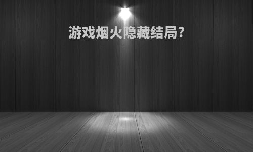 游戏烟火隐藏结局?