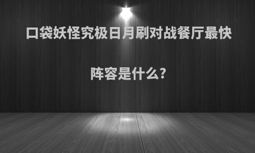 口袋妖怪究极日月刷对战餐厅最快阵容是什么?