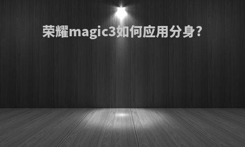 荣耀magic3如何应用分身?