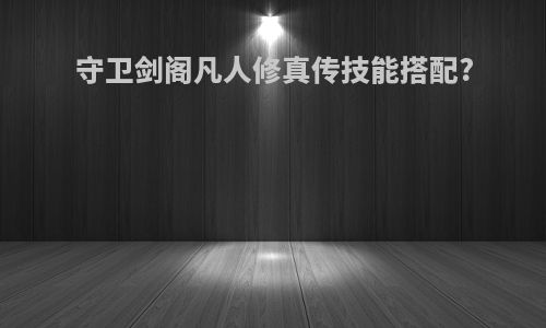 守卫剑阁凡人修真传技能搭配?