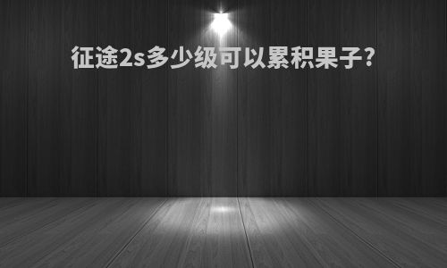 征途2s多少级可以累积果子?