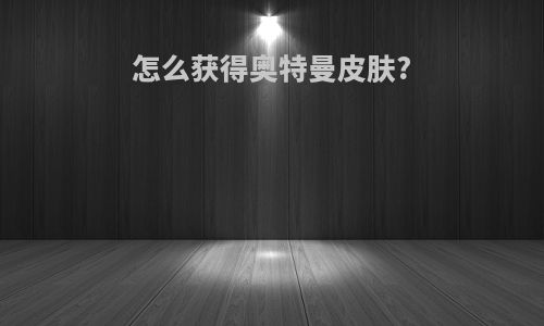 怎么获得奥特曼皮肤?