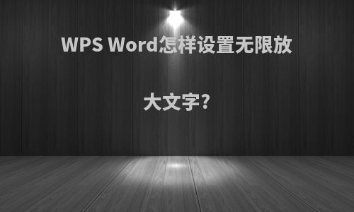WPS Word怎样设置无限放大文字?