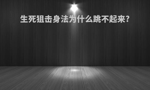 生死狙击身法为什么跳不起来?