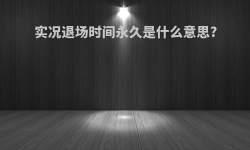 实况退场时间永久是什么意思?