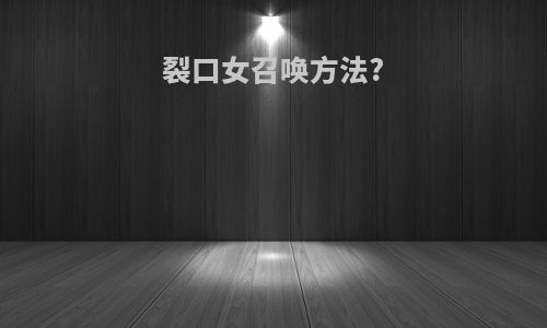 裂口女召唤方法?
